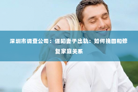深圳市调查公司：诬陷妻子出轨：如何挽回和修复家庭关系